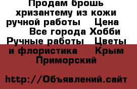 Продам брошь-хризантему из кожи ручной работы. › Цена ­ 800 - Все города Хобби. Ручные работы » Цветы и флористика   . Крым,Приморский